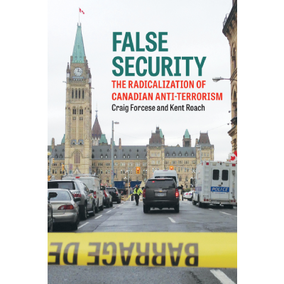 False Security: The Radicalization of Canadian Anti-Terrorism