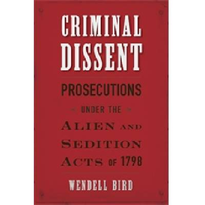 Criminal Dissent: Prosecutions under the Alien and Sedition Acts of 1798