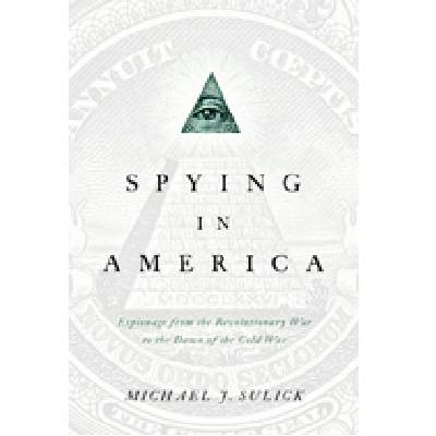 Spying in America:  Espionage from the Revolutionary War to the Dawn of the Cold War