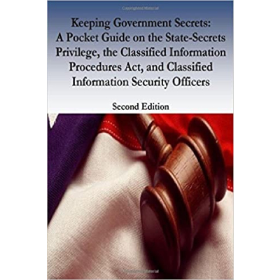 Keeping Government Secrets: A Pocket Guide on the State-Secrets Privilege, the Classified Information Procedures Act, and Classified Information Security Officers