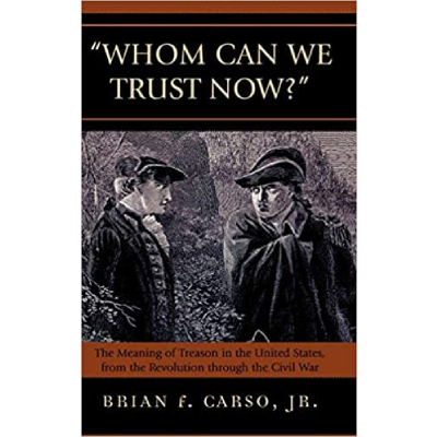 “Whom Can We Trust Now?”: The Meaning of Treason in the United States, from the Revolution through the Civil War